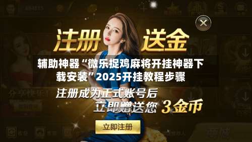 辅助神器“微乐捉鸡麻将开挂神器下载安装	”2025开挂教程步骤-第1张图片