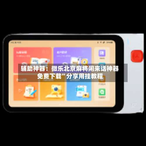辅助神器：微乐北京麻将闲来话神器免费下载	”分享用挂教程-第1张图片