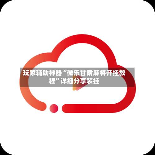玩家辅助神器“微乐甘肃麻将开挂教程”详细分享装挂-第3张图片