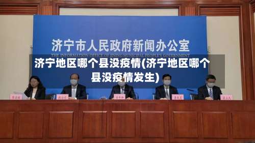 济宁地区哪个县没疫情(济宁地区哪个县没疫情发生)-第2张图片