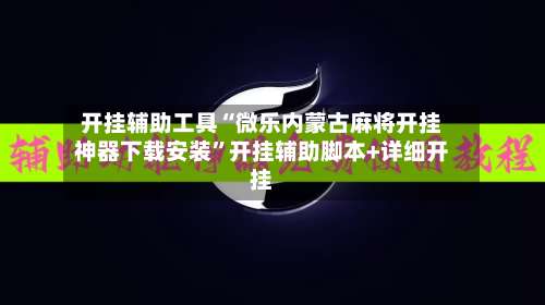 开挂辅助工具“微乐内蒙古麻将开挂神器下载安装”开挂辅助脚本+详细开挂-第1张图片