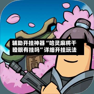 辅助开挂神器“哈灵麻将干瞪眼有挂吗”详细开挂玩法-第1张图片