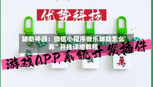 辅助神器：微信小程序微乐辅助怎么弄”开挂详细教程-第1张图片