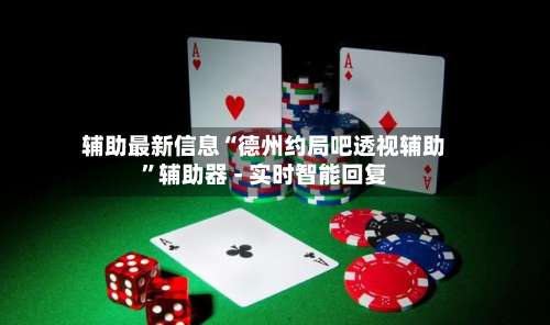 辅助最新信息“德州约局吧透视辅助”辅助器 - 实时智能回复-第2张图片