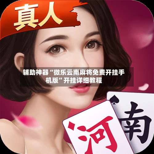 辅助神器“微乐云南麻将免费开挂手机版”开挂详细教程-第1张图片