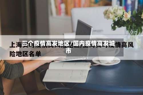 三个疫情高发地区/国内疫情高发城市-第1张图片