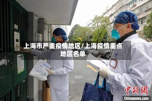 上海市严重疫情地区/上海疫情重点地区名单-第1张图片