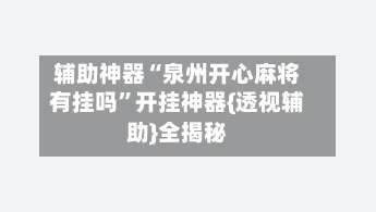 辅助神器“泉州开心麻将有挂吗	”开挂神器{透视辅助}全揭秘-第1张图片