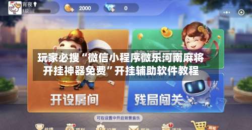 玩家必搜“微信小程序微乐河南麻将开挂神器免费”开挂辅助软件教程-第1张图片