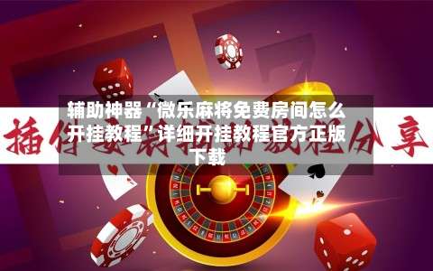 辅助神器“微乐麻将免费房间怎么开挂教程”详细开挂教程官方正版下载-第1张图片