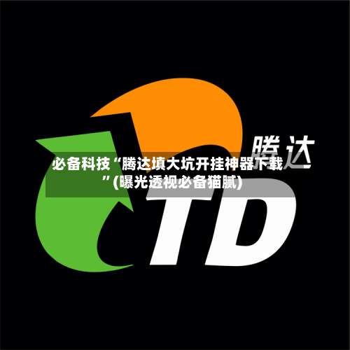 必备科技“腾达填大坑开挂神器下载”(曝光透视必备猫腻)-第2张图片