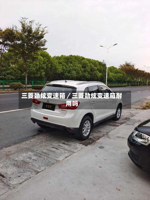 三菱劲炫变速箱／三菱劲炫变速箱耐用吗-第3张图片