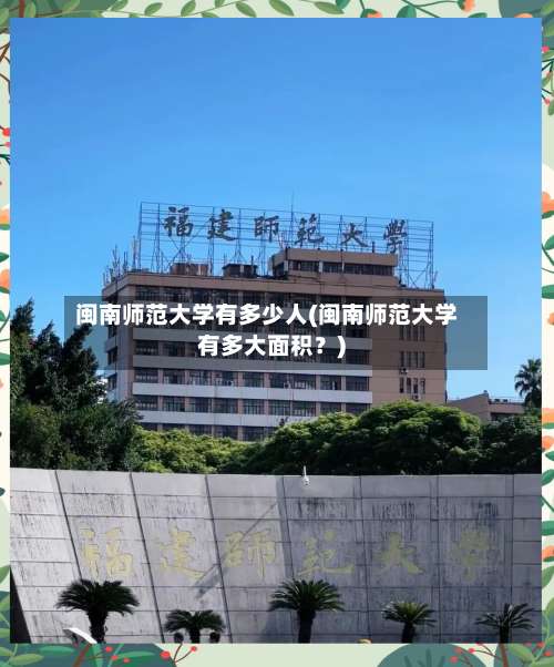 闽南师范大学有多少人(闽南师范大学有多大面积?)-第1张图片