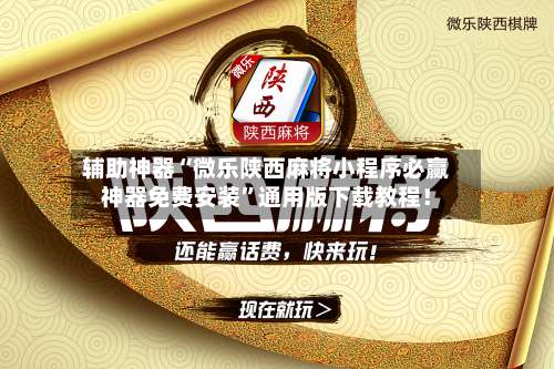 辅助神器“微乐陕西麻将小程序必赢神器免费安装”通用版下载教程！-第2张图片