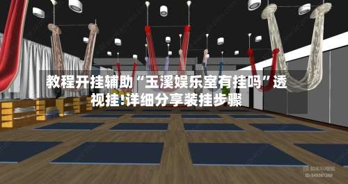 教程开挂辅助“玉溪娱乐室有挂吗	”透视挂!详细分享装挂步骤-第1张图片