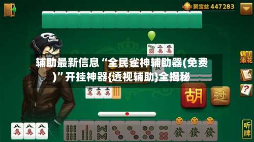 辅助最新信息“全民雀神辅助器(免费)”开挂神器{透视辅助}全揭秘-第1张图片