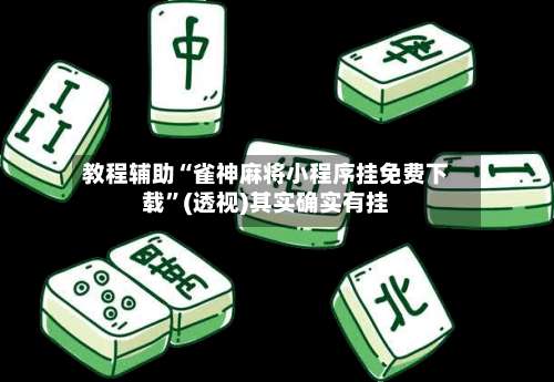 教程辅助“雀神麻将小程序挂免费下载”(透视)其实确实有挂-第1张图片