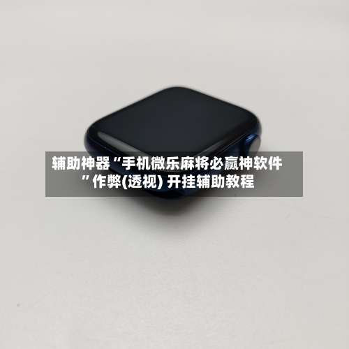 辅助神器“手机微乐麻将必赢神软件	”作弊(透视) 开挂辅助教程-第1张图片