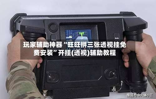 玩家辅助神器“旺旺拼三张透视挂免费安装	”开挂(透视)辅助教程-第1张图片