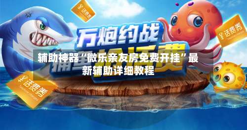 辅助神器“微乐亲友房免费开挂”最新辅助详细教程-第3张图片