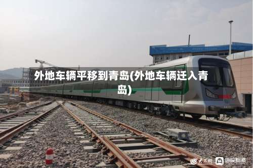 外地车辆平移到青岛(外地车辆迁入青岛)-第1张图片