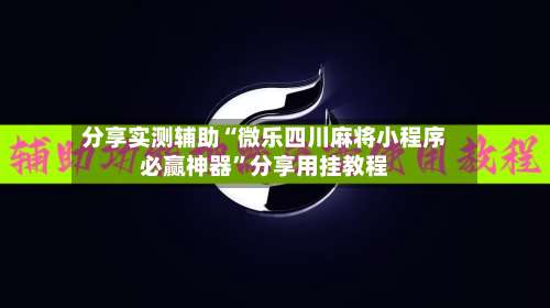 分享实测辅助“微乐四川麻将小程序必赢神器	”分享用挂教程-第1张图片
