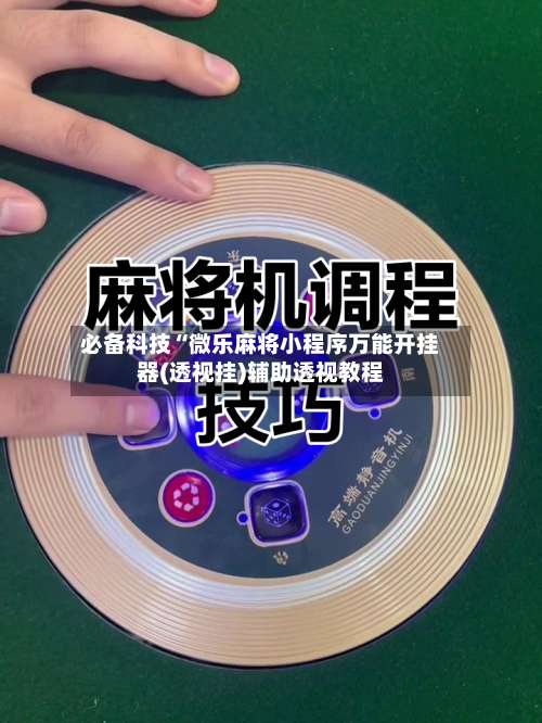 必备科技“微乐麻将小程序万能开挂器(透视挂)辅助透视教程-第3张图片