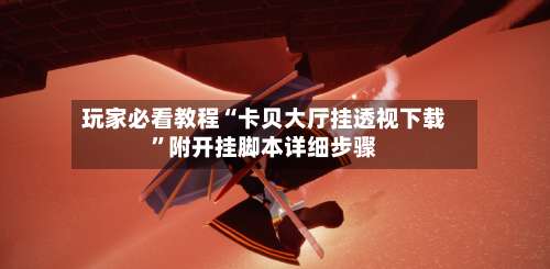 玩家必看教程“卡贝大厅挂透视下载”附开挂脚本详细步骤-第3张图片