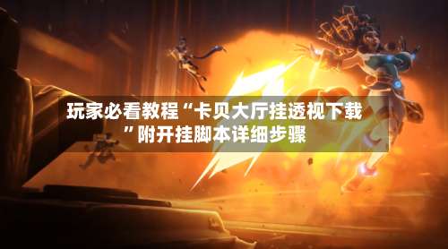 玩家必看教程“卡贝大厅挂透视下载”附开挂脚本详细步骤-第1张图片