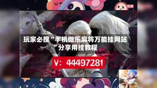 玩家必搜“手机微乐麻将万能挂网站	”分享用挂教程-第1张图片
