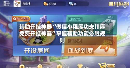 辅助开挂神器“微信小程序功夫川麻免费开挂神器	”掌握辅助功能必胜规则-第1张图片