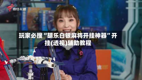 玩家必搜“胡乐白银麻将开挂神器”开挂(透视)辅助教程-第3张图片