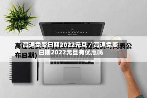 高速免费日期2022元旦／高速免费日期2022元旦有优惠吗-第2张图片