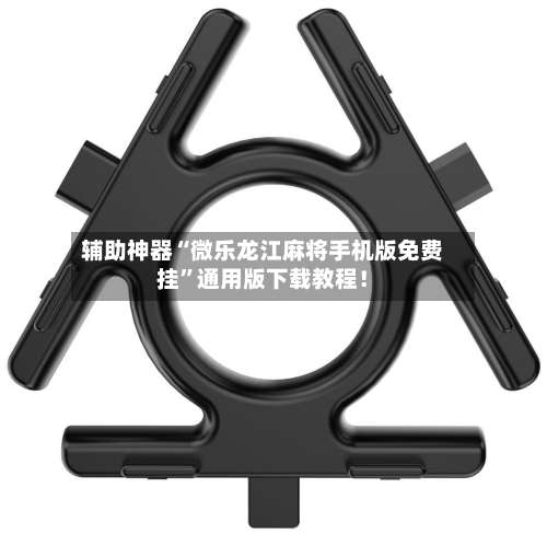 辅助神器“微乐龙江麻将手机版免费挂”通用版下载教程！-第2张图片