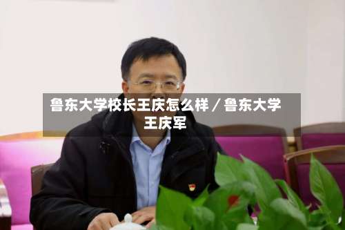 鲁东大学校长王庆怎么样／鲁东大学王庆军-第1张图片