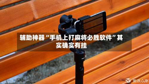 辅助神器“手机上打麻将必胜软件”其实确实有挂-第1张图片