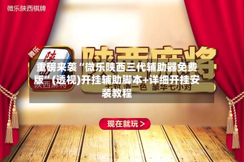 重磅来袭“微乐陕西三代辅助器免费版”(透视)开挂辅助脚本+详细开挂安装教程-第1张图片