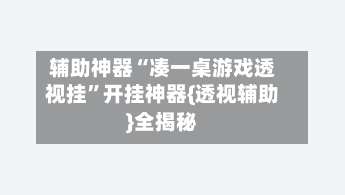 辅助神器“凑一桌游戏透视挂”开挂神器{透视辅助}全揭秘-第1张图片