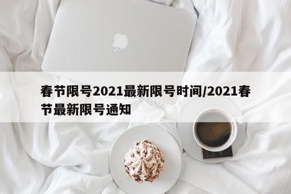 春节限号2021最新限号时间/2021春节最新限号通知