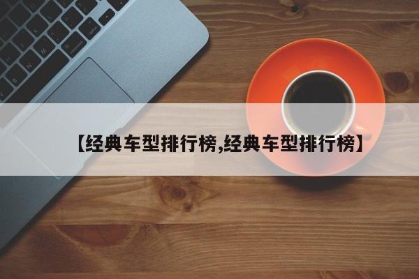 【经典车型排行榜,经典车型排行榜】