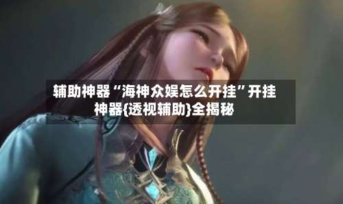 辅助神器“海神众娱怎么开挂”开挂神器{透视辅助}全揭秘-第3张图片