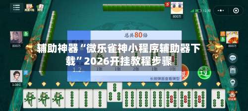 辅助神器“微乐雀神小程序辅助器下载	”2026开挂教程步骤-第1张图片