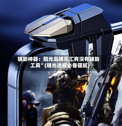 辅助神器：阳光岛牌乐汇有没有辅助工具”(曝光透视必备猫腻)-第2张图片