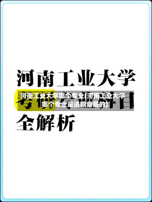 河南工业大学哪个专业(河南工业大学哪个专业是进粮食局的)-第1张图片