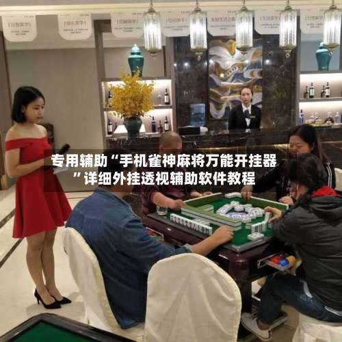 专用辅助“手机雀神麻将万能开挂器	”详细外挂透视辅助软件教程-第1张图片