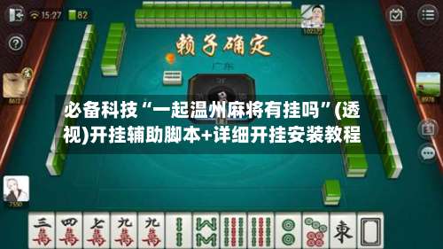 必备科技“一起温州麻将有挂吗”(透视)开挂辅助脚本+详细开挂安装教程-第1张图片