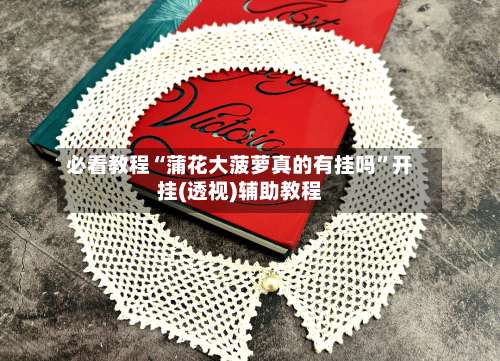 必看教程“蒲花大菠萝真的有挂吗”开挂(透视)辅助教程-第3张图片