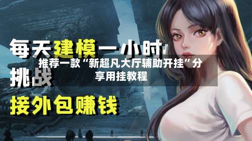 推荐一款“新超凡大厅辅助开挂	”分享用挂教程-第1张图片