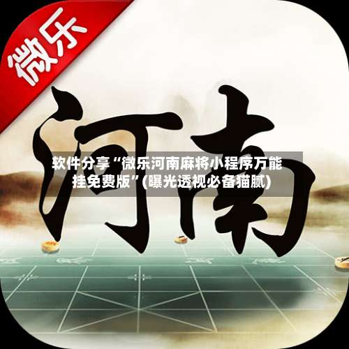 软件分享“微乐河南麻将小程序万能挂免费版”(曝光透视必备猫腻)-第1张图片