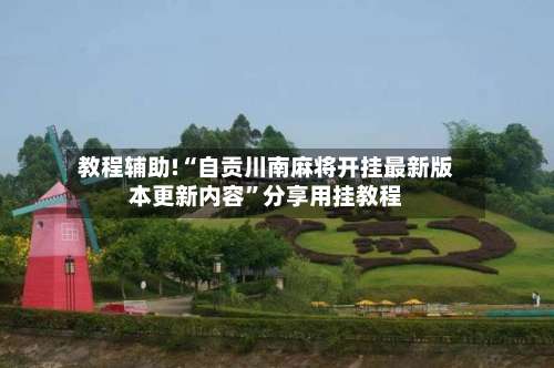教程辅助!“自贡川南麻将开挂最新版本更新内容”分享用挂教程-第1张图片
